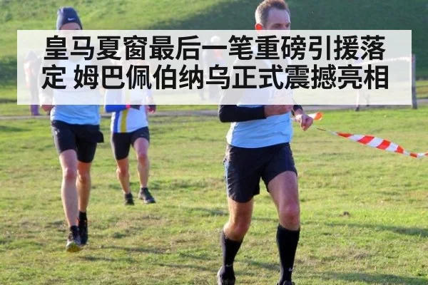 皇马夏窗最后一笔重磅引援落定 姆巴佩伯纳乌正式震撼亮相
