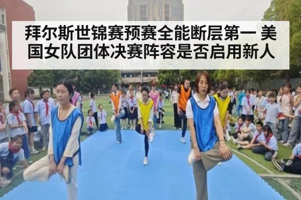 拜尔斯世锦赛预赛全能断层第一 美国女队团体决赛阵容是否启用新人
